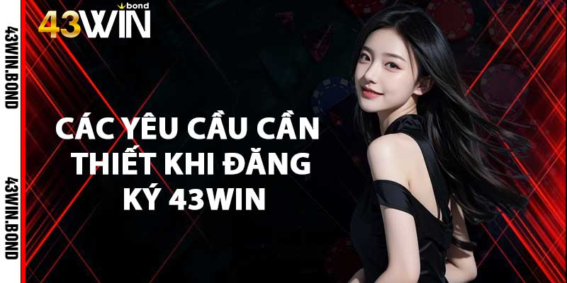 Các yêu cầu cần thiết khi đăng ký 43win