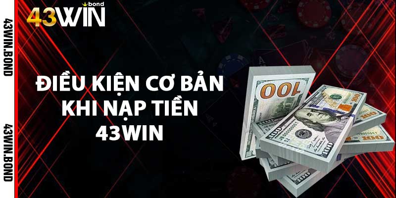 Điều kiện cơ bản khi nạp tiền 43win