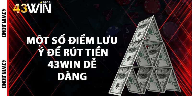 Một số điểm lưu ý để rút tiền 43win dễ dàng