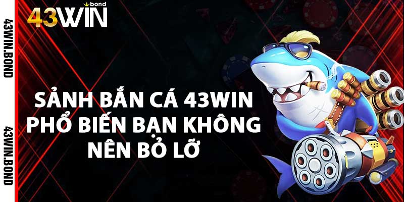 Sảnh bắn cá 43win phổ biến bạn không nên bỏ lỡ