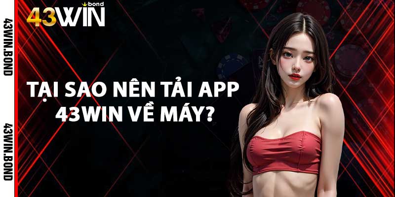 Tại sao nên tải app 43win về máy?