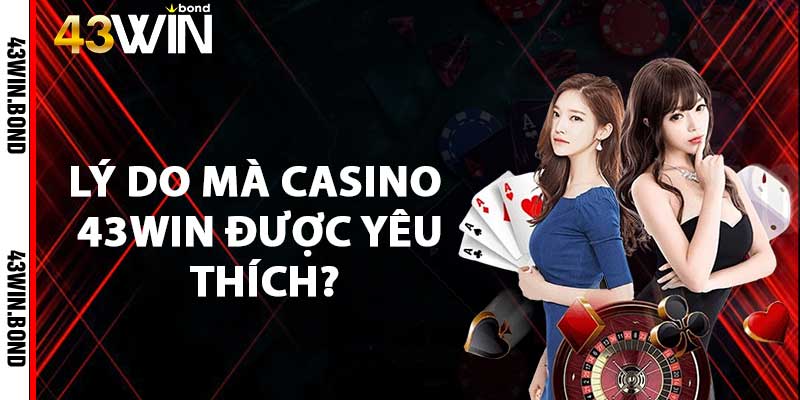 Những lý do mà Casino 43WIN được nhiều anh em yêu thích?